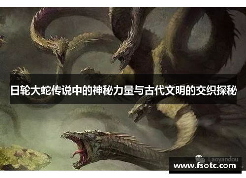 日轮大蛇传说中的神秘力量与古代文明的交织探秘